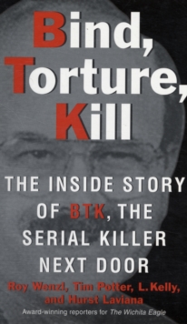 Bind, Torture, Kill : The Inside Story of BTK, the Serial Killer Next Door, Paperback / softback Book Bind, Torture, Kill : The Inside Story of BTK, the Serial Killer Next Door, Paperback / softback Book