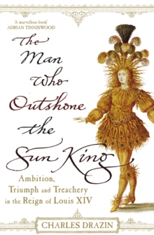 The Man Who Outshone The Sun King : Ambition, Triumph and Treachery in the Reign of Louis XIV, Paperback / softback Book The Man Who Outshone The Sun King : Ambition, Triumph and Treachery in the Reign of Louis XIV, Paperback / softback Book