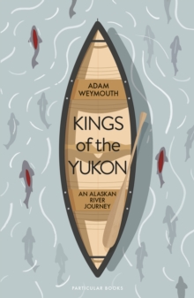 Kings of the Yukon : An Alaskan River Journey, Hardback Book Kings of the Yukon : An Alaskan River Journey, Hardback Book