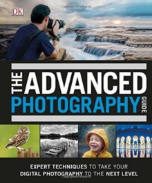 The Advanced Photography Guide : The Ultimate Step-by-Step Manual for Getting the Most from Your Digital Camera, Hardback Book The Advanced Photography Guide : The Ultimate Step-by-Step Manual for Getting the Most from Your Digital Camera, Hardback Book