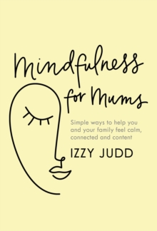 Mindfulness for Mums : Simple ways to help you and your family feel calm, connected and content, Hardback Book Mindfulness for Mums : Simple ways to help you and your family feel calm, connected and content, Hardback Book