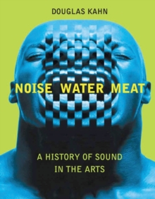 Noise, Water, Meat : A History of Sound in the Arts, Paperback / softback Book Noise, Water, Meat : A History of Sound in the Arts, Paperback / softback Book