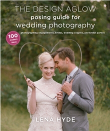 The Design Aglow Posing Guide For Wedding Photography, Paperback / softback Book The Design Aglow Posing Guide For Wedding Photography, Paperback / softback Book
