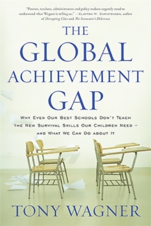 The Global Achievement Gap : Why Even Our Best Schools Don't Teach the New Survival Skills Our Children Need and What We Can Do About It, Paperback / softback Book The Global Achievement Gap : Why Even Our Best Schools Don't Teach the New Survival Skills Our Children Need and What We Can Do About It, Paperback / softback Book