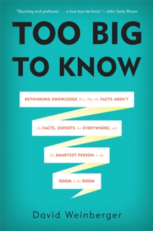 Too Big to Know : Rethinking Knowledge Now That the Facts Aren't the Facts, Experts Are Everywhere, and the Smartest Person in the Room Is the Room, Paperback / softback Book Too Big to Know : Rethinking Knowledge Now That the Facts Aren't the Facts, Experts Are Everywhere, and the Smartest Person in the Room Is the Room, Paperback / softback Book