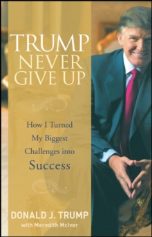 Trump Never Give Up : How I Turned My Biggest Challenges Into Success, Hardback Book Trump Never Give Up : How I Turned My Biggest Challenges Into Success, Hardback Book