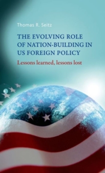 The Evolving Role of Nation-Building in Us Foreign Policy : Lessons Learned, Lessons Lost, Hardback Book The Evolving Role of Nation-Building in Us Foreign Policy : Lessons Learned, Lessons Lost, Hardback Book