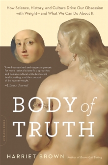 Body of Truth : How Science, History, and Culture Drive Our Obsession with Weight--and What We Can Do about It, Paperback / softback Book Body of Truth : How Science, History, and Culture Drive Our Obsession with Weight--and What We Can Do about It, Paperback / softback Book