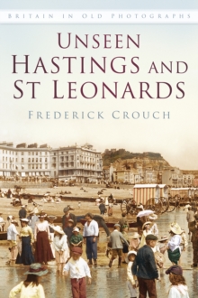Unseen Hastings and St Leonards : Britain in Old Photographs, Paperback / softback Book Unseen Hastings and St Leonards : Britain in Old Photographs, Paperback / softback Book