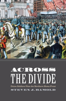 Across the Divide : Union Soldiers View the Northern Home Front, Hardback Book Across the Divide : Union Soldiers View the Northern Home Front, Hardback Book