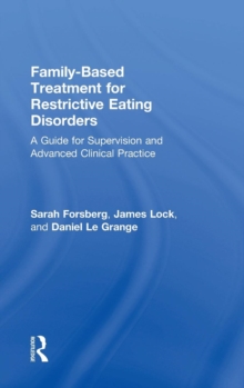 Family Based Treatment for Restrictive Eating Disorders : A Guide for Supervision and Advanced Clinical Practice, Hardback Book Family Based Treatment for Restrictive Eating Disorders : A Guide for Supervision and Advanced Clinical Practice, Hardback Book