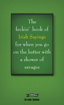 The Book of Feckin' Irish Sayings for When You Go on the Batter with a Shower of Savages, Hardback Book The Book of Feckin' Irish Sayings for When You Go on the Batter with a Shower of Savages, Hardback Book