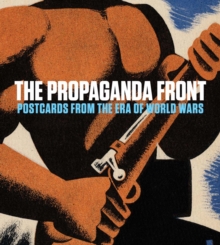 The Propaganda Front : Postcards from the Era of World Wars, Hardback Book The Propaganda Front : Postcards from the Era of World Wars, Hardback Book