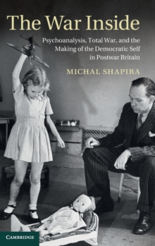 Studies in the Social and Cultural History of Modern Warfare : The War Inside: Psychoanalysis, Total War, and the Making of the Democratic Self in Postwar Britain, Hardback Book Studies in the Social and Cultural History of Modern Warfare : The War Inside: Psychoanalysis, Total War, and the Making of the Democratic Self in Postwar Britain, Hardback Book