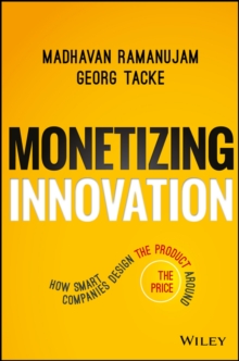 Monetizing Innovation : How Smart Companies Design the Product Around the Price, Hardback Book Monetizing Innovation : How Smart Companies Design the Product Around the Price, Hardback Book