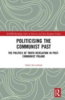 Politicising the Communist Past : The Politics of Truth Revelation in Post-Communist Poland, Hardback Book Politicising the Communist Past : The Politics of Truth Revelation in Post-Communist Poland, Hardback Book