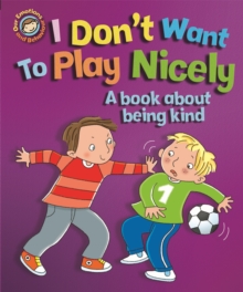 Our Emotions and Behaviour: I Don't Want to Play Nicely: A book about being kind, Paperback / softback Book Our Emotions and Behaviour: I Don't Want to Play Nicely: A book about being kind, Paperback / softback Book