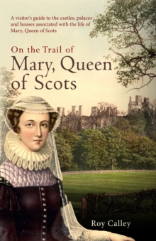 On the Trail of Mary, Queen of Scots : A visitor's guide to the castles, palaces and houses associated with the life of Mary, Queen of Scots, Hardback Book On the Trail of Mary, Queen of Scots : A visitor's guide to the castles, palaces and houses associated with the life of Mary, Queen of Scots, Hardback Book
