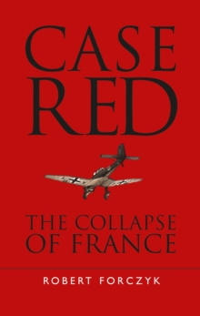 Case Red : The Collapse of France, Hardback Book Case Red : The Collapse of France, Hardback Book