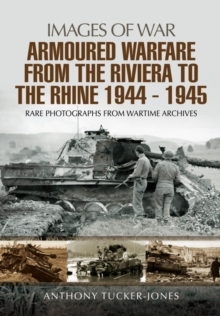 Armoured Warfare from the Riviera to the Rhine 1944 - 1945 : Rare Photographs from Wartime Archives, Paperback / softback Book Armoured Warfare from the Riviera to the Rhine 1944 - 1945 : Rare Photographs from Wartime Archives, Paperback / softback Book