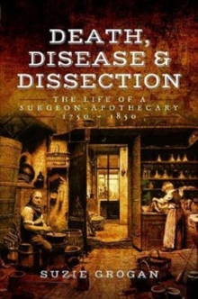 Death, Disease & Dissection : The Life of a Surgeon Apothecary 1750 - 1850, Paperback Book Death, Disease & Dissection : The Life of a Surgeon Apothecary 1750 - 1850, Paperback Book