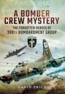 A Bomber Crew Mystery : The Forgotten Heroes of 388th Bombardment Group, Hardback Book A Bomber Crew Mystery : The Forgotten Heroes of 388th Bombardment Group, Hardback Book