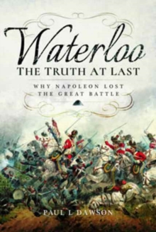 Waterloo: The Truth at Last : Why Napoleon Lost the Great Battle, Hardback Book Waterloo: The Truth at Last : Why Napoleon Lost the Great Battle, Hardback Book
