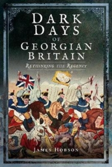 Dark Days of Georgian Britain : Rethinking the Regency, Hardback Book Dark Days of Georgian Britain : Rethinking the Regency, Hardback Book