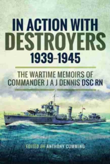 In Action with Destroyers 1939 1945 : The Wartime Memoirs of Commander J A J Dennis DSC RN, Hardback Book In Action with Destroyers 1939 1945 : The Wartime Memoirs of Commander J A J Dennis DSC RN, Hardback Book