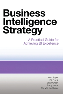 Business Intelligence Strategy : A Practical Guide for Achieving BI Excellence, Paperback / softback Book Business Intelligence Strategy : A Practical Guide for Achieving BI Excellence, Paperback / softback Book