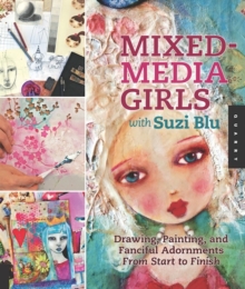 Mixed-Media Girls with Suzi Blu : Drawing, Painting, and Fanciful Adornments from Start to Finish, Paperback / softback Book Mixed-Media Girls with Suzi Blu : Drawing, Painting, and Fanciful Adornments from Start to Finish, Paperback / softback Book