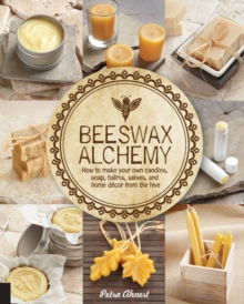 Beeswax Alchemy : How to Make Your Own Soap, Candles, Balms, Creams, and Salves from the Hive, Paperback / softback Book Beeswax Alchemy : How to Make Your Own Soap, Candles, Balms, Creams, and Salves from the Hive, Paperback / softback Book