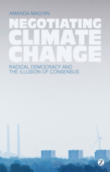 Negotiating Climate Change : Radical Democracy and the Illusion of Consensus, Hardback Book Negotiating Climate Change : Radical Democracy and the Illusion of Consensus, Hardback Book