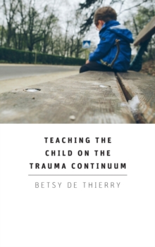 Teaching the Child on the Trauma Continuum, Paperback / softback Book Teaching the Child on the Trauma Continuum, Paperback / softback Book