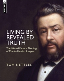 Living by Revealed Truth : The Life and Pastoral Theology of Charles Haddon Spurgeon, Hardback Book Living by Revealed Truth : The Life and Pastoral Theology of Charles Haddon Spurgeon, Hardback Book