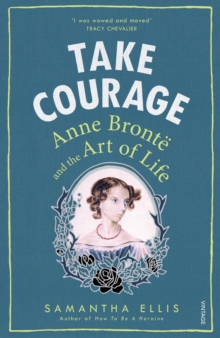 Take Courage : Anne Bronte and the Art of Life, Paperback / softback Book Take Courage : Anne Bronte and the Art of Life, Paperback / softback Book