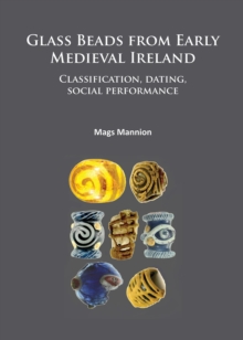Glass Beads from Early Medieval Ireland : Classification, dating, social performance, Paperback / softback Book Glass Beads from Early Medieval Ireland : Classification, dating, social performance, Paperback / softback Book