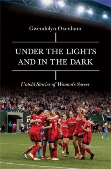 Under the Lights and In the Dark : Untold Stories of Women's Soccer, Hardback Book Under the Lights and In the Dark : Untold Stories of Women's Soccer, Hardback Book