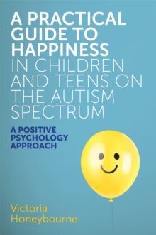 A Practical Guide to Happiness in Children and Teens on the Autism Spectrum : A Positive Psychology Approach, Paperback Book A Practical Guide to Happiness in Children and Teens on the Autism Spectrum : A Positive Psychology Approach, Paperback Book