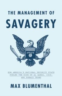 The Management of Savagery : How America's National Security State Fueled the Rise of Al Qaeda, Isis, and Donald Trump, Hardback Book The Management of Savagery : How America's National Security State Fueled the Rise of Al Qaeda, Isis, and Donald Trump, Hardback Book