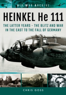 Heinkel He 111 : The Latter Years - the Blitz and War in the East to the Fall of Germany, Paperback / softback Book Heinkel He 111 : The Latter Years - the Blitz and War in the East to the Fall of Germany, Paperback / softback Book