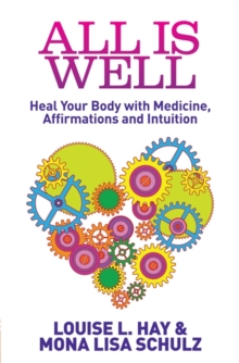 All Is Well : Heal Your Body with Medicine, Affirmations and Intuition, Paperback / softback Book All Is Well : Heal Your Body with Medicine, Affirmations and Intuition, Paperback / softback Book