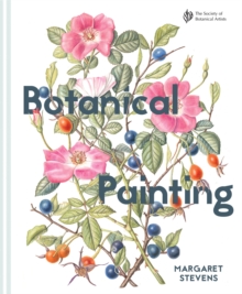 Botanical Painting with the Society of Botanical Artists : Comprehensive techniques, step-by-steps and gallery, Hardback Book Botanical Painting with the Society of Botanical Artists : Comprehensive techniques, step-by-steps and gallery, Hardback Book