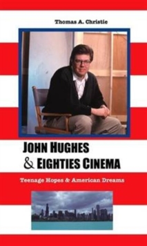 John Hughes and Eighties Cinema : Teenage Hopes and American Dreams, Hardback Book John Hughes and Eighties Cinema : Teenage Hopes and American Dreams, Hardback Book