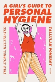 A Girl's Guide to Personal Hygiene : true stories, illustrated, Paperback / softback Book A Girl's Guide to Personal Hygiene : true stories, illustrated, Paperback / softback Book