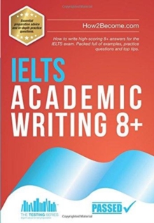 IELTS Academic Writing 8+ : How to write high-scoring 8+ answers for the IELTS exam. Packed full of examples, practice questions and top tips., Paperback / softback Book IELTS Academic Writing 8+ : How to write high-scoring 8+ answers for the IELTS exam. Packed full of examples, practice questions and top tips., Paperback / softback Book