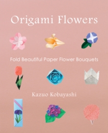 Origami Flowers : Fold Beautiful Paper Flower Bouquets, Paperback / softback Book Origami Flowers : Fold Beautiful Paper Flower Bouquets, Paperback / softback Book